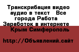 Транскрибация видео/аудио в текст - Все города Работа » Заработок в интернете   . Крым,Симферополь